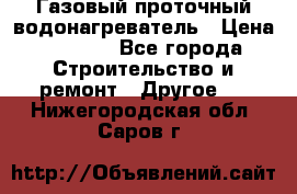 Газовый проточный водонагреватель › Цена ­ 1 800 - Все города Строительство и ремонт » Другое   . Нижегородская обл.,Саров г.